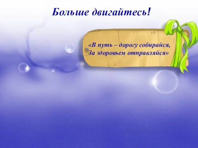 Больше двигайтесь! «В путь – дорогу собирайся, За здоровьем отправляйся»