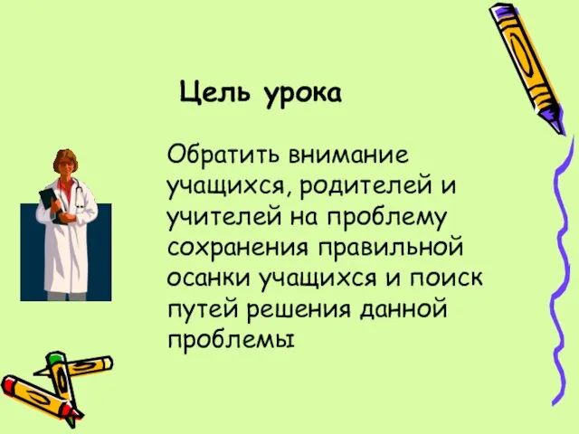 Цель урока Обратить внимание учащихся, родителей и учителей на проблему сохранения правильной