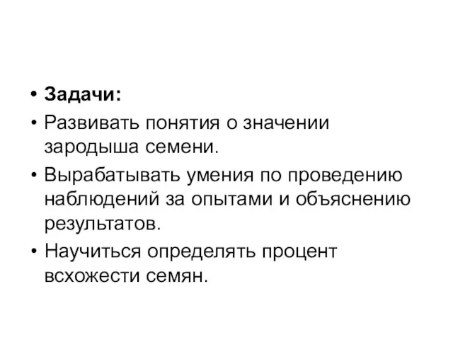 Задачи: Развивать понятия о значении зародыша семени. Вырабатывать умения по проведению наблюдений