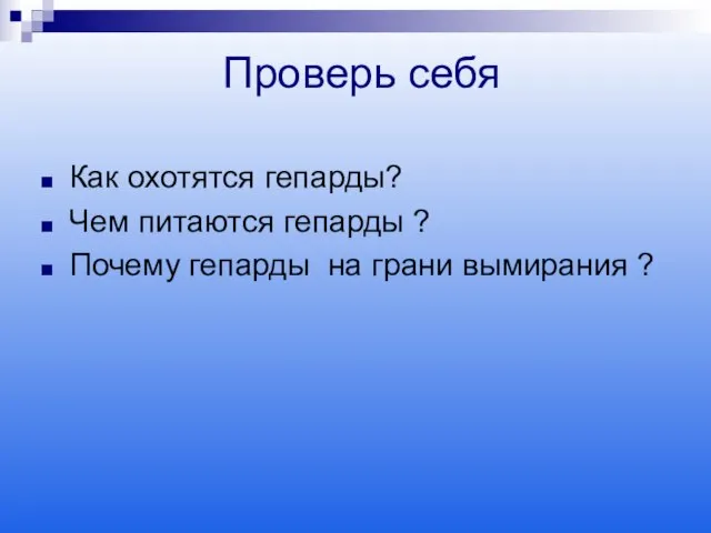 Проверь себя Как охотятся гепарды? Чем питаются гепарды ? Почему гепарды на грани вымирания ?