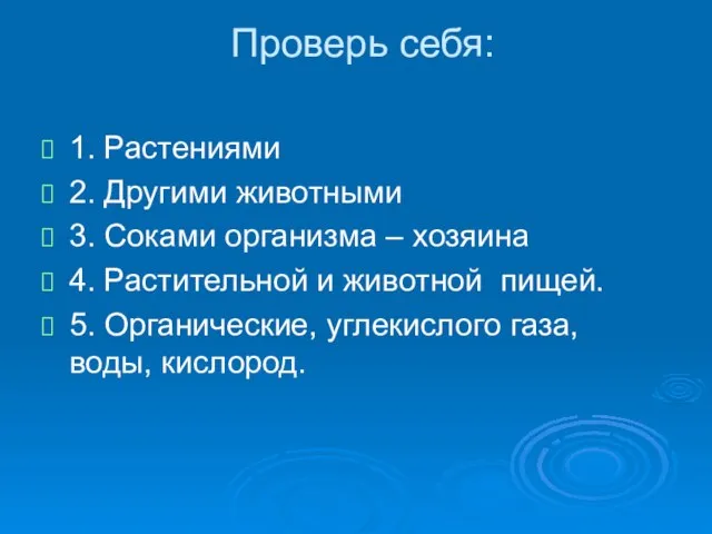 Проверь себя: 1. Растениями 2. Другими животными 3. Соками организма – хозяина