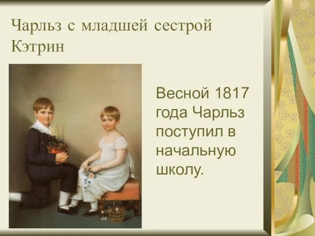 Чарльз с младшей сестрой Кэтрин Весной 1817 года Чарльз поступил в начальную школу.