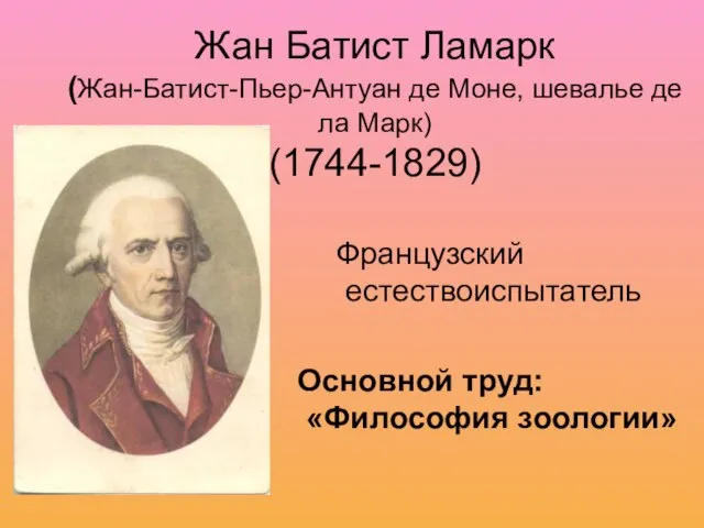 Жан Батист Ламарк (Жан-Батист-Пьер-Антуан де Моне, шевалье де ла Марк) (1744-1829) Основной