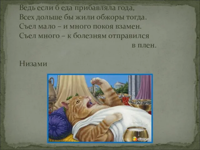 Ведь если б еда прибавляла года, Всех дольше бы жили обжоры тогда.