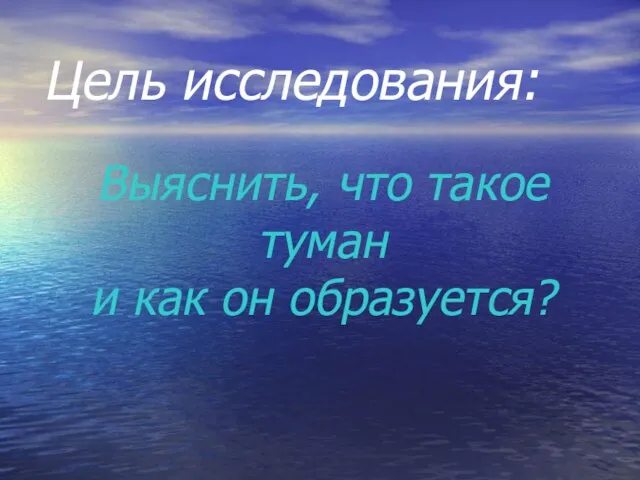 Цель исследования: Выяснить, что такое туман и как он образуется?