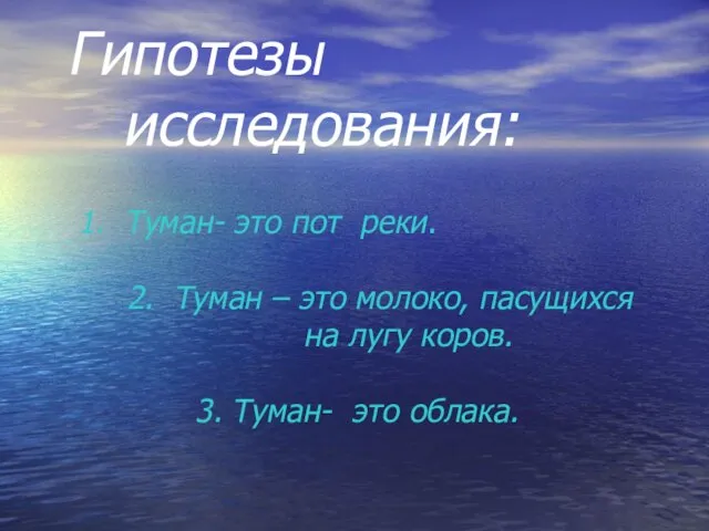 Гипотезы исследования: 1. Туман- это пот реки. 2. Туман – это молоко,