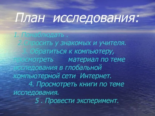 План исследования: 1. Понаблюдать . 2.Спросить у знакомых и учителя. 3. Обратиться