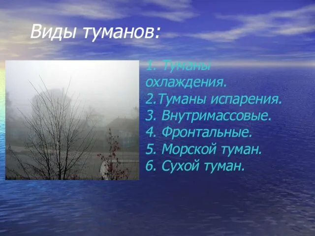 Виды туманов: 1. Туманы охлаждения. 2.Туманы испарения. 3. Внутримассовые. 4. Фронтальные. 5.