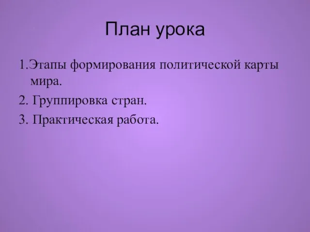 План урока 1.Этапы формирования политической карты мира. 2. Группировка стран. 3. Практическая работа.