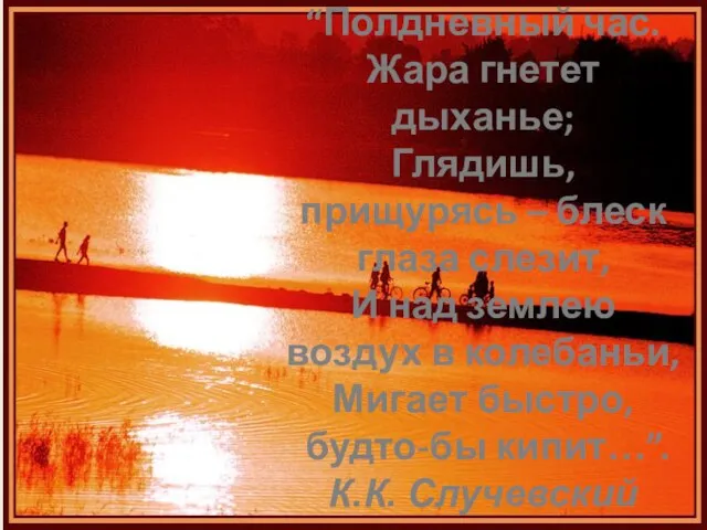 “Полдневный час. Жара гнетет дыханье; Глядишь, прищурясь – блеск глаза слезит, И