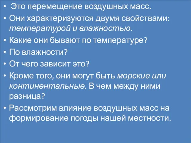 Это перемещение воздушных масс. Они характеризуются двумя свойствами: температурой и влажностью. Какие