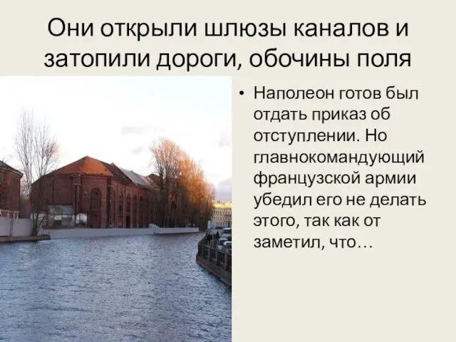 Они открыли шлюзы каналов и затопили дороги, обочины поля Наполеон готов был