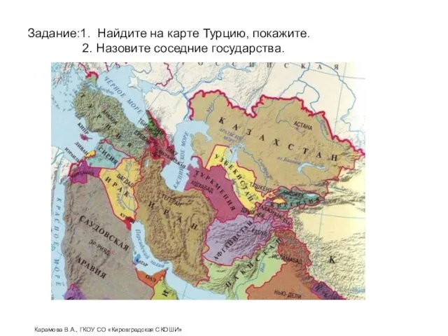 Задание:1. Найдите на карте Турцию, покажите. 2. Назовите соседние государства. Карамова В.А., ГКОУ СО «Кировградская СКОШИ»