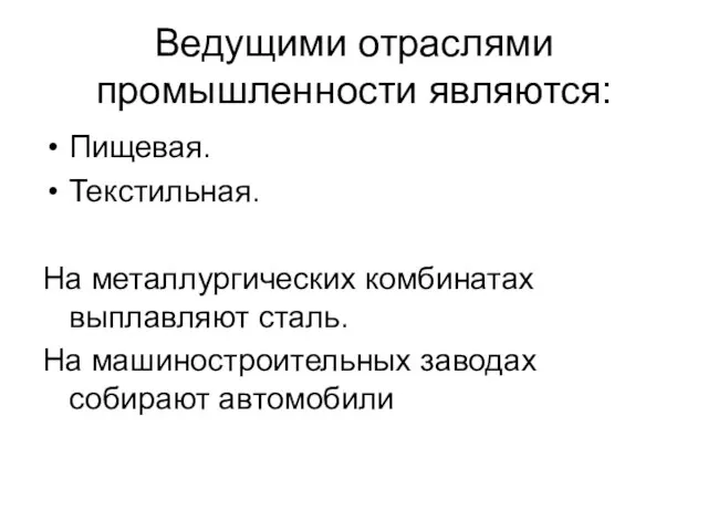 Ведущими отраслями промышленности являются: Пищевая. Текстильная. На металлургических комбинатах выплавляют сталь. На машиностроительных заводах собирают автомобили