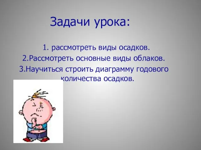 Задачи урока: 1. рассмотреть виды осадков. 2.Рассмотреть основные виды облаков. 3.Научиться строить диаграмму годового количества осадков.