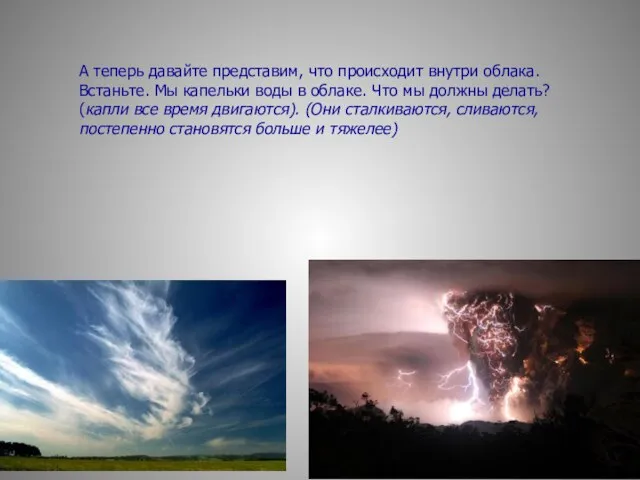 А теперь давайте представим, что происходит внутри облака. Встаньте. Мы капельки воды