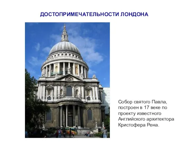 ДОСТОПРИМЕЧАТЕЛЬНОСТИ ЛОНДОНА Собор святого Павла, построен в 17 веке по проекту известного Английского архитектора Кристофера Рена.