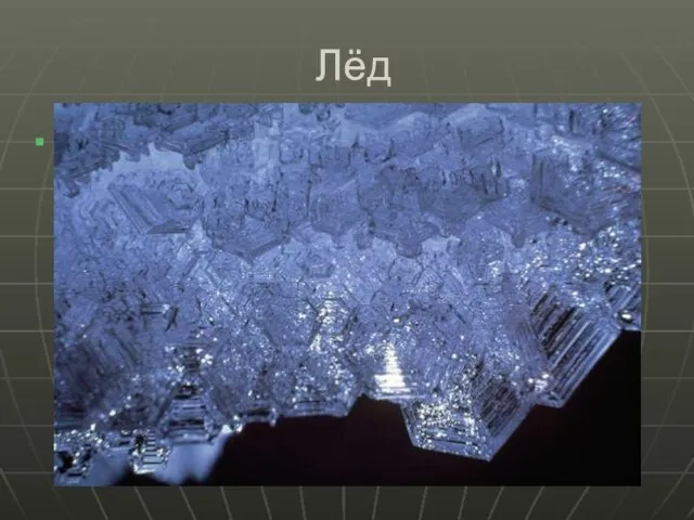 Лёд Вода в твёрдом состоянии называется льдом. Известны 11 кристаллических модификаций льда