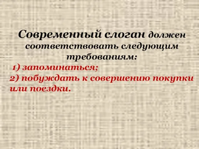 Современный слоган должен соответствовать следующим требованиям: 1) запоминаться; 2) побуждать к совершению покупки или поездки.