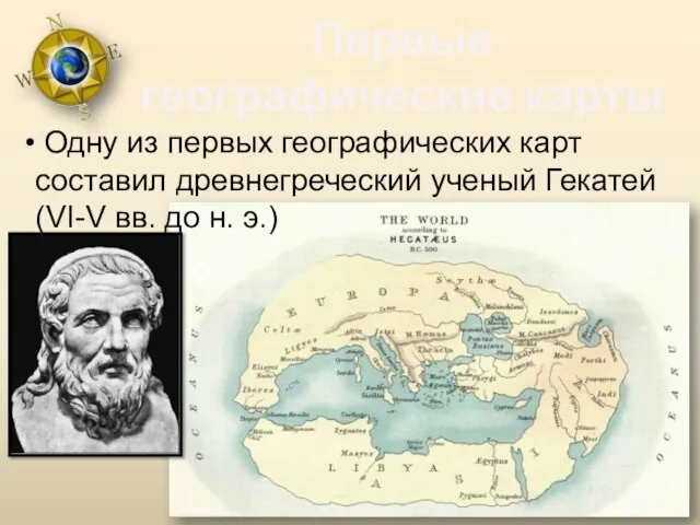 Первые географические карты Одну из первых географических карт составил древнегреческий ученый Гекатей