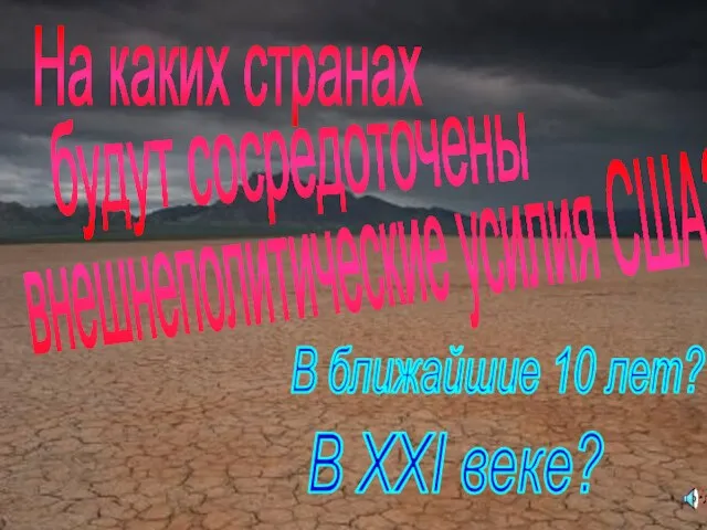 На каких странах будут сосредоточены внешнеполитические усилия США? В ближайшие 10 лет? В XXI веке?