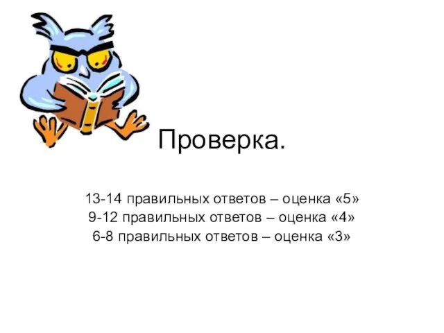 Проверка. 13-14 правильных ответов – оценка «5» 9-12 правильных ответов – оценка