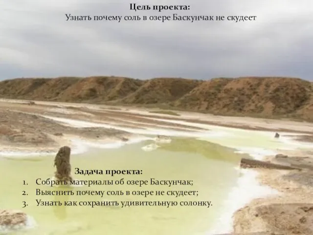 Цель проекта: Узнать почему соль в озере Баскунчак не скудеет Задача проекта: