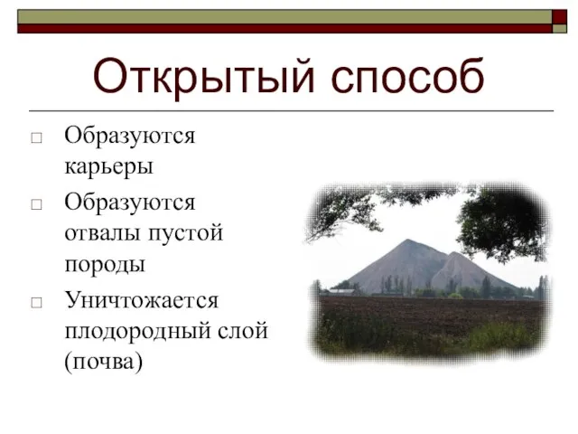 Открытый способ Образуются карьеры Образуются отвалы пустой породы Уничтожается плодородный слой (почва)