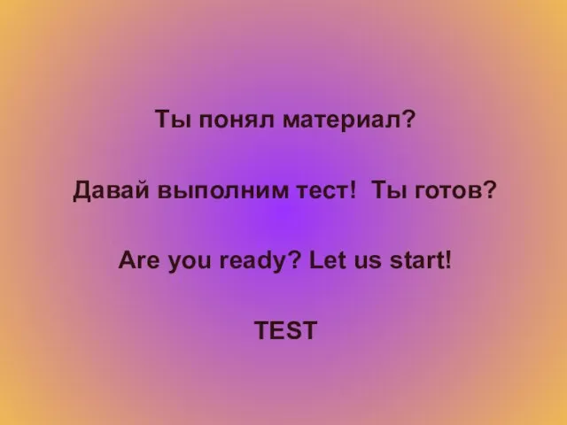 Ты понял материал? Давай выполним тест! Ты готов? Are you ready? Let us start! TEST