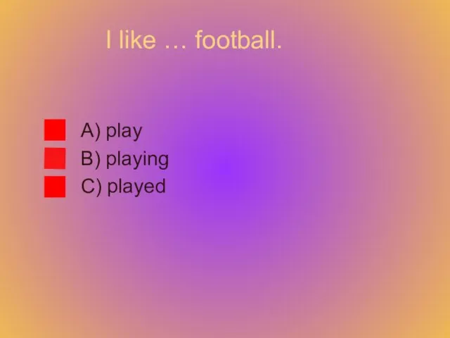 I like … football. A) play B) playing C) played