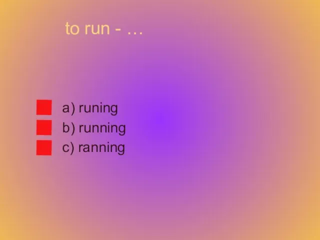 to run - … a) runing b) running c) ranning