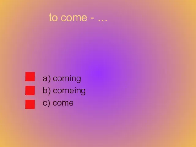 to come - … a) coming b) comeing c) come