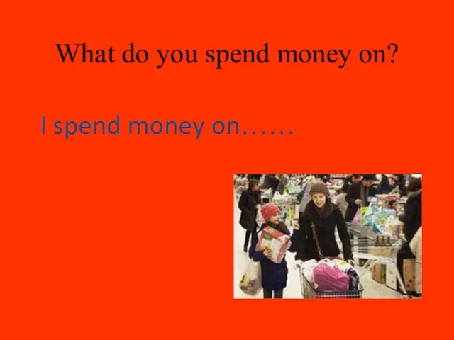 What do you spend money on? I spend money on……