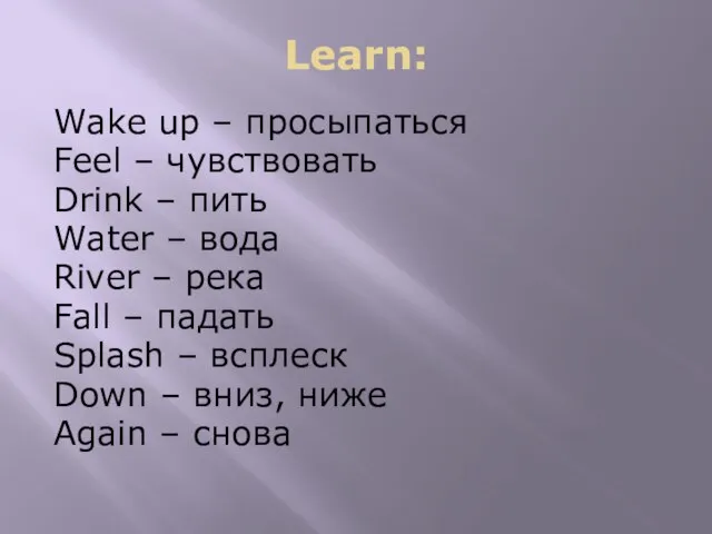 Learn: Wake up – просыпаться Feel – чувствовать Drink – пить Water