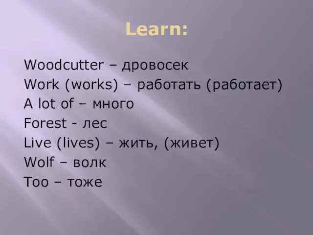 Learn: Woodcutter – дровосек Work (works) – работать (работает) A lot of