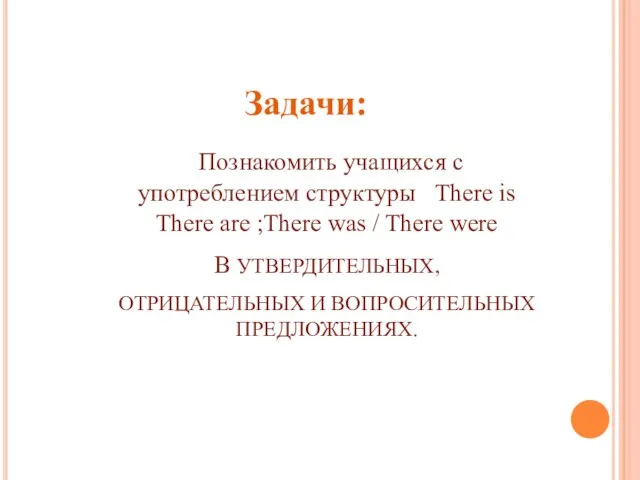 Задачи: Познакомить учащихся с употреблением структуры There is There are ;There was