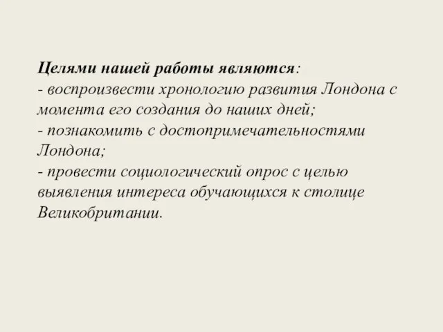 Целями нашей работы являются: - воспроизвести хронологию развития Лондона с момента его