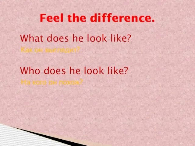 Feel the difference. What does he look like? Как он выглядит? Who