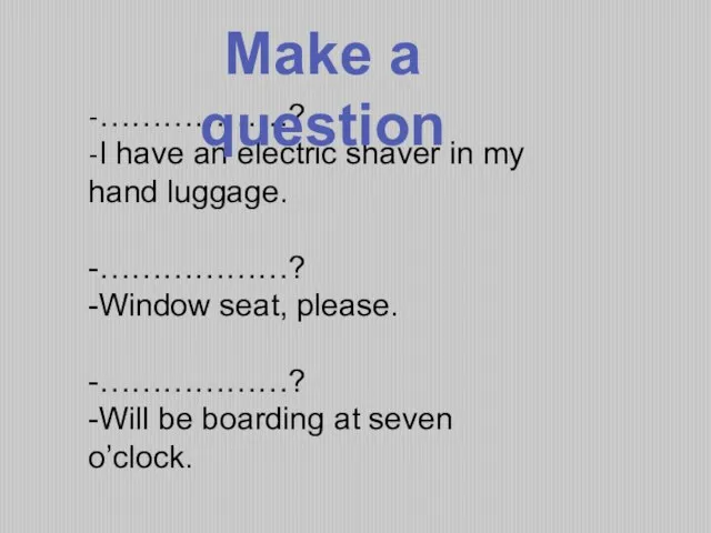 -………………? -I have an electric shaver in my hand luggage. -………………? -Window