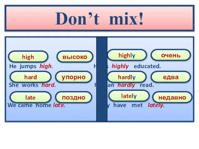 Don’t mix! He jumps high. He is highly educated. She works hard.