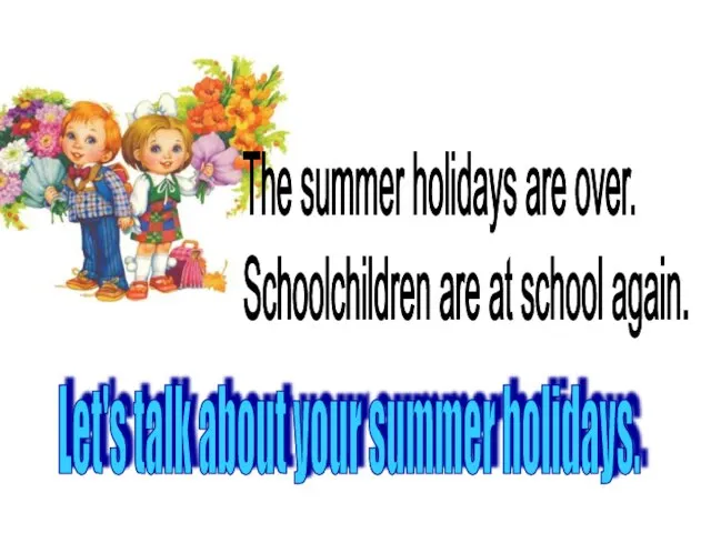 Let's talk about your summer holidays. The summer holidays are over. Schoolchildren are at school again.