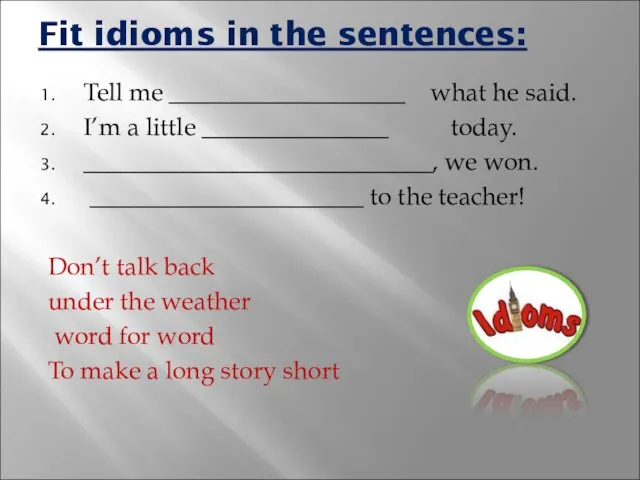 Fit idioms in the sentences: Tell me ___________________ what he said. I’m