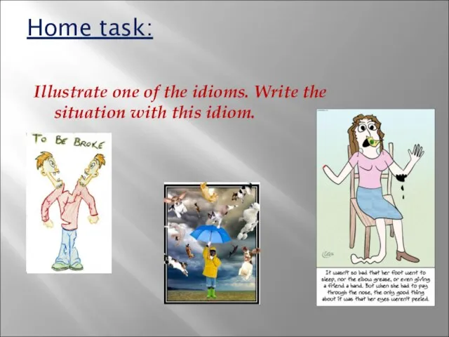 Home task: Illustrate one of the idioms. Write the situation with this idiom.