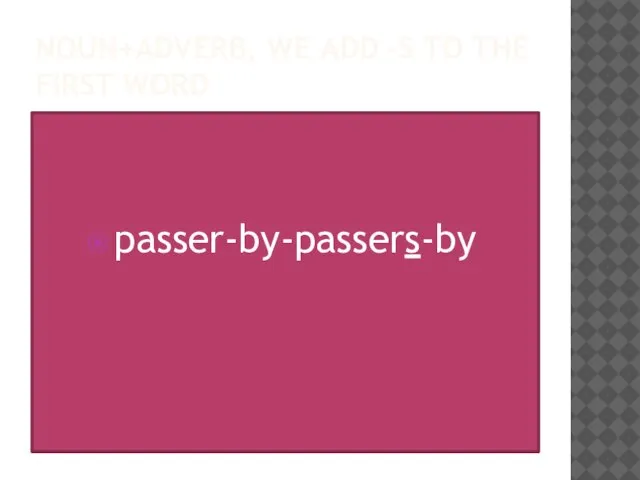 Noun+adverb, we add –s to the first word passer-by-passers-by