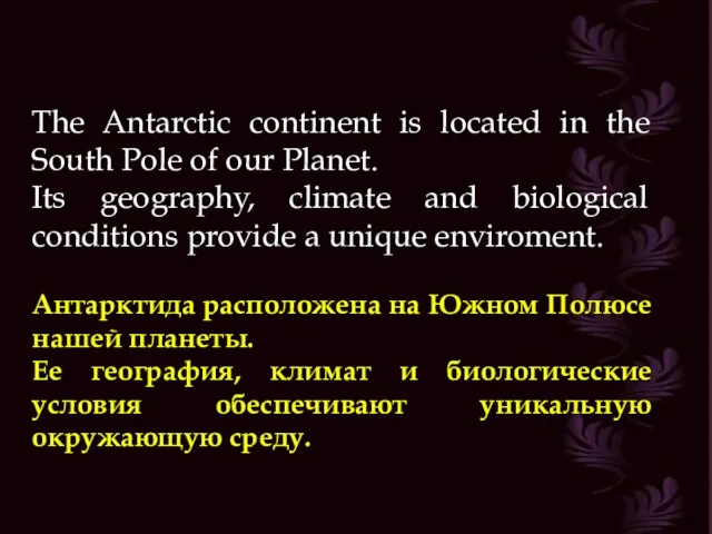 The Antarctic continent is located in the South Pole of our Planet.