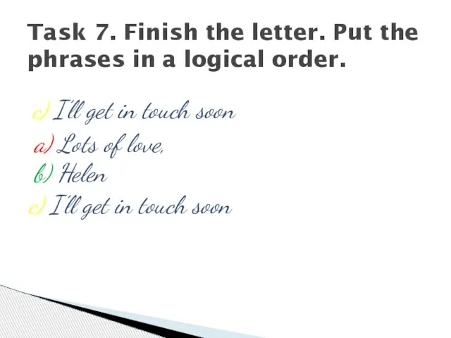 a) Lots of love, b) Helen Task 7. Finish the letter. Put