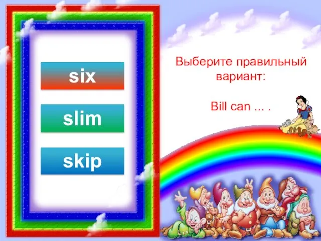 Выберите правильный вариант: Bill can ... . six slim skip