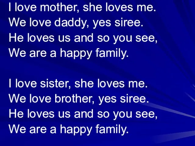 I love mother, she loves me. We love daddy, yes siree. He