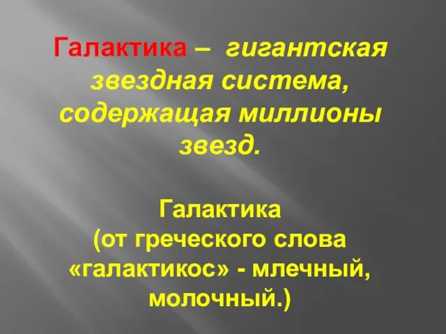 Галактика – гигантская звездная система, содержащая миллионы звезд. Галактика (от греческого слова «галактикос» - млечный, молочный.)