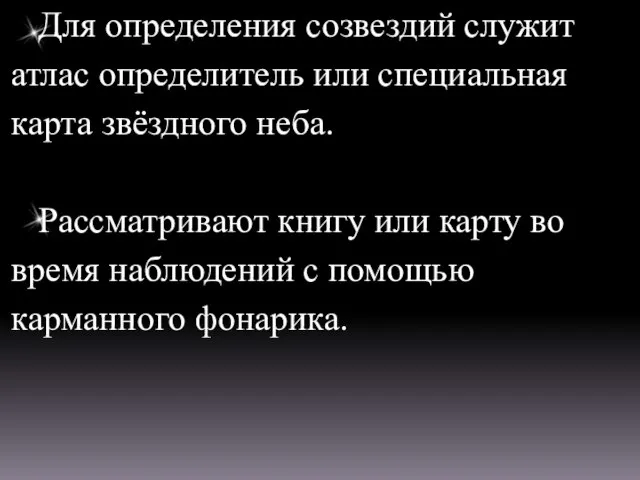 Для определения созвездий служит атлас определитель или специальная карта звёздного неба. Рассматривают